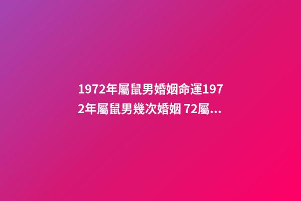 1972年屬鼠男婚姻命運1972年屬鼠男幾次婚姻 72屬鼠男一生有幾次婚姻-第1張-觀點-玄機派